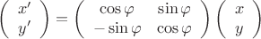 $$ \left( \begin{array}{c} x' \\ y' \end{array} \right) = \left( \begin{array}{cc} \cos \varphi & \sin \varphi \\ -\sin \varphi & \cos \varphi \end{array} \right)\left( \begin{array}{c} x \\ y \end{array} \right)$$