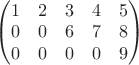 $\begin{pmatrix} 1& 2 &3 &4 &5 \\ 0& 0 &6 &7 &8 \\ 0& 0 &0 &0 &9\end{pmatrix}$
