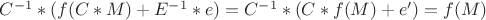$C^{-1}*(f(C*M)+E^{-1}*e)=C^{-1}*(C*f(M)+e')=f(M)$