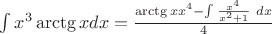 $\int x^{3}\arctg{x}dx = \frac{\arctg{x}x^{4} - \int \frac{x^{4}}{x^{2}+1} \ dx}{4}$