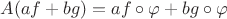$A(af+bg)=af \circ \varphi +bg \circ \varphi$