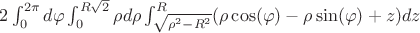 $2\int_{0}^{2\pi}d\varphi \int_{0}^{R\sqrt{2}}\rho d\rho \int_{\sqrt{\rho^2-R^2}}^{R} (\rho \cos(\varphi)-\rho \sin(\varphi)+z )dz$