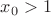 $x_{0}>1$