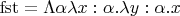 $\mathrm{fst}=\Lambda\alpha\lambda x:\alpha.\lambda y:\alpha.x$