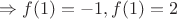 $\Rightarrow f(1)=-1, f(1)=2$