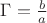 $\Gamma=\frac{b}{a}$