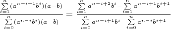 $\frac{\sum \limits_{i=1}^n (a^{n-i+1}b^i)(a-b)}{\sum \limits_{i=0}^n (a^{n-i}b^i)(a-b)}=\frac{\sum \limits_{i=1}^n a^{n-i+2}b^i-\sum \limits_{i=1}^n a^{n-i+1}b^{i+1}}{\sum \limits_{i=0}^n a^{n-i+1}b^i-\sum \limits_{i=0}^n a^{n-i}b^{i+1}}$