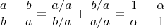 $$\frac{a}{b}+\frac{b}{a}  =  \frac{a/a}{b/a}+ \frac{b/a}{a/a} = \frac{1}{\alpha}+\frac{\alpha}{1}$$