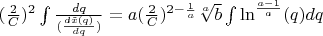 $(\frac{2}{C})^2\int{\frac{dq}{(\frac{d\tilde x(q)}{dq})}}=a(\frac{2}{C})^{2-\frac{1}{a}}\sqrt[a]{b}\int{\ln^{\frac{a-1}{a}}(q)dq}$
