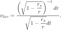 $$v_{loc} = \dfrac{ \left(\sqrt{1-\dfrac{r_s}{r}}\right)^{-1}dr}{\sqrt{1-\dfrac{r_s}{r}}dt}.$$