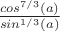 $\frac{cos ^ {7/3} (a)}{sin ^{1/3}(a)}$