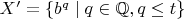 $X'=\{b^q\mid q\in\mathbb{Q},q\le t\}$