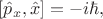 $[\hat{p}_x,\hat{x}]=-i\hbar,$