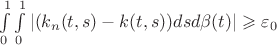 $\int\limits_{0}^{1} \int\limits_{0}^{1} |(k_{n}(t,s)-k(t,s))dsd \beta (t)|  \geqslant \varepsilon_{0}$