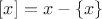 $[x]=x-\{x\}$
