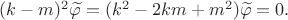 $(k-m)^2\widetilde{\varphi}=(k^2-2km+m^2)\widetilde{\varphi}=0.$