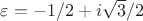 $\varepsilon=-1/2+i\sqrt{3}/2$