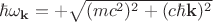 $ \hbar \omega_{\mathbf{k}}=+ \sqrt{(mc^2)^2+(c \hbar \mathbf{k})^2}$