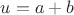 $u=a+b$