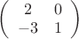 $
\left( \begin{array}{cc} 2 & 0 \\
-3 & 1 \end{array} \right)$