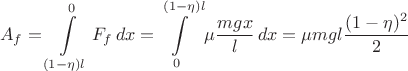 $$A_f=\int\limits^0_{(1-\eta)l} F_f\,dx=\int\limits^{(1-\eta)l}_0 \mu \frac{mgx}l\,dx=\mu mgl\frac{(1-\eta)^2}2$$