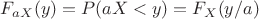 $F_{a X}(y) = P(a X <y) = F_{X}(y/a)$
