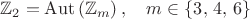 $$\mathbb{Z}_2=\mathrm{Aut}\left(\mathbb{Z}_m\right),\quad m\in\{3,\,4,\,6\}$$