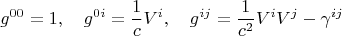 $$g^{0 0} = 1, \quad
g^{0 i} = \frac{1}{c} V^i, \quad
g^{i j} = \frac{1}{c^2} V^i V^j - \gamma^{i j}$$