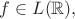 $f\in L(\mathbb{R}), $