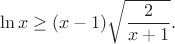 $$\ln{x}\geq(x-1)\sqrt{\frac{2}{x+1}}.$$