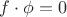 $f \cdot \phi = 0$