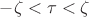 $-\zeta<\tau<\zeta$