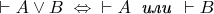 $\vdash A \lor B\; \Leftrightarrow\;\; \vdash A\;\; \text{\it или}\;\, \vdash B$