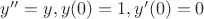 $y''=y, y(0)=1, y'(0)=0$