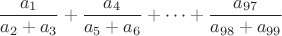 $$\dfrac{a_1}{a_2+a_3}+\dfrac{a_4}{a_5+a_6}+\dots +\dfrac{a_{97}}{a_{98}+a_{99}}$$
