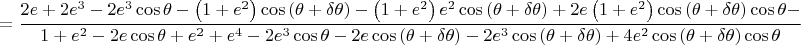 $$= \dfrac{2e + 2e^{3} - 2e^{3}\cos{\theta} - \left(1 + e^{2}\right)\cos{\left(\theta + \delta\theta\right)} - \left(1 + e^{2}\right)e^{2}\cos{\left(\theta + \delta\theta\right)} + 2e\left(1 + e^{2}\right)\cos{\left(\theta + \delta\theta\right)}\cos{\theta} -}{1 + e^{2} - 2e\cos{\theta} + e^{2} + e^{4} - 2e^{3}\cos{\theta} - 2e\cos{\left(\theta + \delta\theta\right)} - 2e^{3}\cos{\left(\theta + \delta\theta\right)} + 4e^{2}\cos{\left(\theta + \delta\theta\right)}\cos{\theta}}$$
