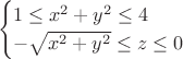 $$
\begin{cases}
1\leq x^2 +y^2\leq 4&\\
-\sqrt{x^2+y^2}\leq z \leq 0&\\          
\end{cases}
$$