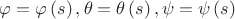 $\[
\varphi  = \varphi \left( s \right),\theta  = \theta \left( s \right),\psi  = \psi \left( s \right)
\]
$