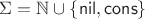 $\Sigma = \mathbb N\cup\{\mathsf{nil},\mathsf{cons}\}$ $\Sigma = \mathbb N\cup\{\mathsf{nil},\mathsf{cons}\}$