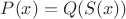 $P(x)=Q(S(x))$