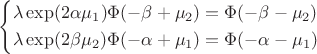 $ \left\{
\begin{aligned}
\lambda \exp(2\alpha\mu_1) \Phi(-\beta + \mu_2)  &= \Phi(-\beta - \mu_2)  \\
\lambda \exp(2\beta\mu_2) \Phi(-\alpha + \mu_1)  &= \Phi(-\alpha - \mu_1)  \\
\end{aligned}
\right. $