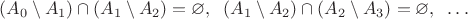 $$(A_0\setminus A_1)\cap (A_1\setminus A_2)=\varnothing, \;\; (A_1\setminus A_2)\cap (A_2\setminus A_3)=\varnothing, \;\; \ldots $$