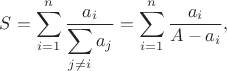 $S = \displaystyle\sum_{i=1}^{n} \frac{a_i}{\displaystyle\sum_{j \neq i} a_j} = \displaystyle\sum_{i=1}^{n} \frac{a_i}{A - a_i},$