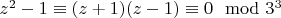 $z^2-1 \equiv (z+1)(z-1) \equiv 0 \mod 3^3$