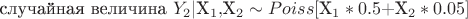 случайная величина $Y_2|$X_1,$X_2 \sim Poiss[$X_1*0.5 + $X_2*0.05]