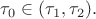 $\tau_0\in(\tau_1,\tau_2).$