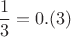 $$\frac{1}{3} = 0.(3)$$