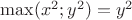 $\max(x^2;y^2)=y^2$