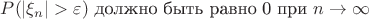 $P(|\xi_n|>\varepsilon)$ должно быть равно 0 при $ n\to\infty$
