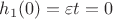 $h_1(0)= \varepsilon t = 0 $